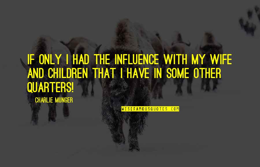 Quarters Quotes By Charlie Munger: If only I had the influence with my