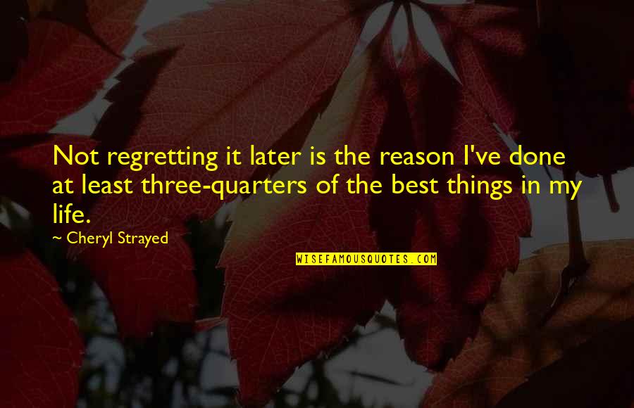 Quarters Quotes By Cheryl Strayed: Not regretting it later is the reason I've