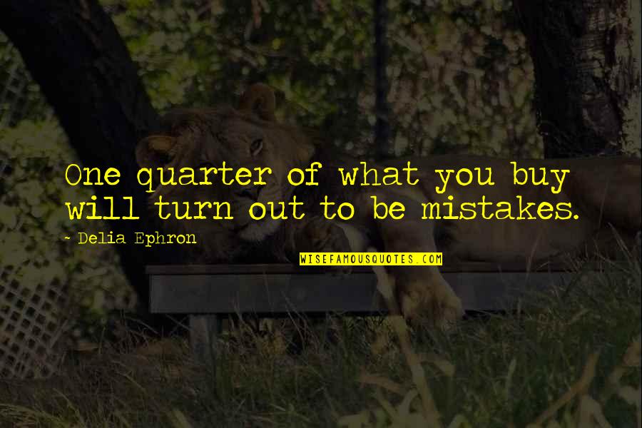 Quarters Quotes By Delia Ephron: One quarter of what you buy will turn