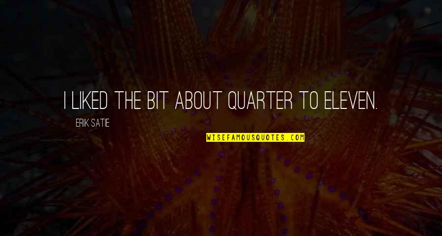 Quarters Quotes By Erik Satie: I liked the bit about quarter to eleven.