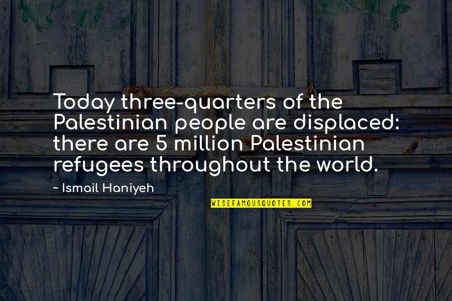 Quarters Quotes By Ismail Haniyeh: Today three-quarters of the Palestinian people are displaced: