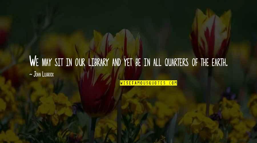 Quarters Quotes By John Lubbock: We may sit in our library and yet