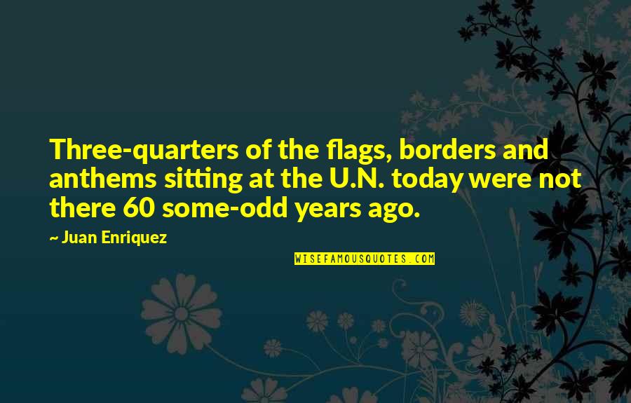 Quarters Quotes By Juan Enriquez: Three-quarters of the flags, borders and anthems sitting