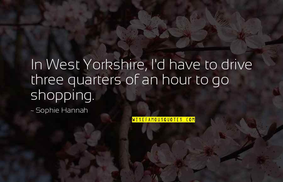 Quarters Quotes By Sophie Hannah: In West Yorkshire, I'd have to drive three