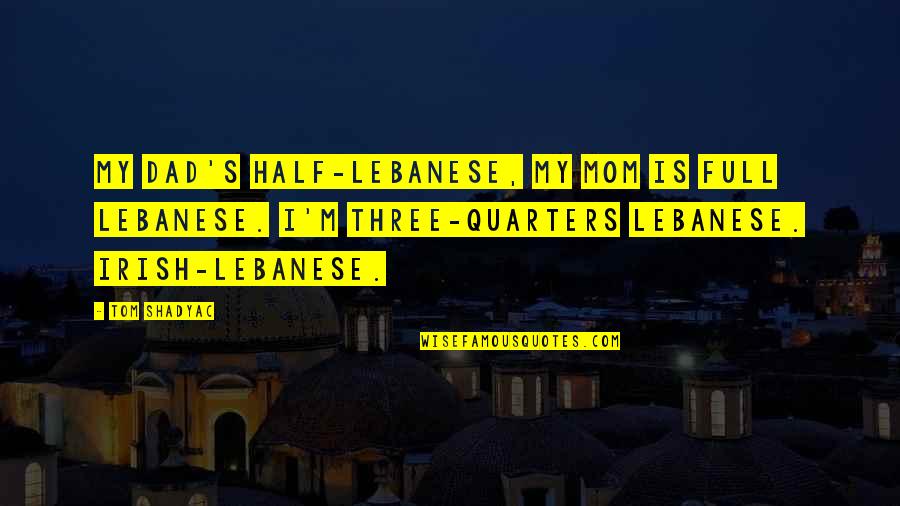 Quarters Quotes By Tom Shadyac: My dad's half-Lebanese, my mom is full Lebanese.