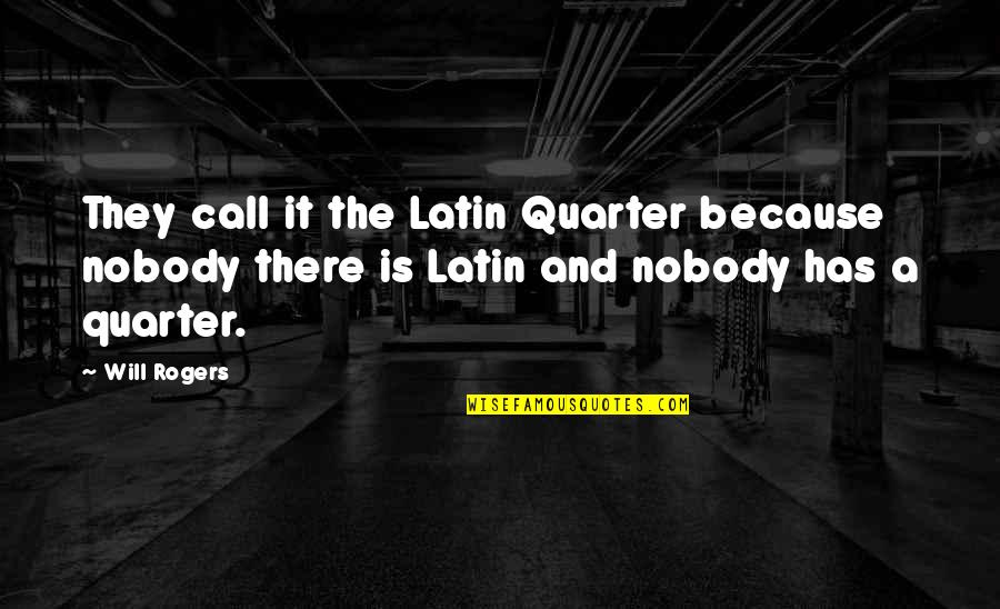 Quarters Quotes By Will Rogers: They call it the Latin Quarter because nobody