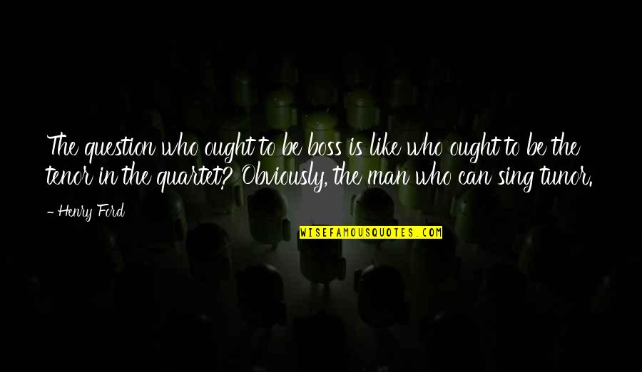 Quartet Quotes By Henry Ford: The question who ought to be boss is