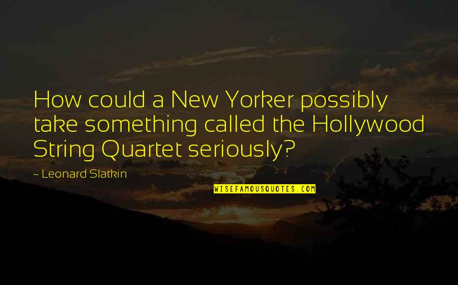 Quartet Quotes By Leonard Slatkin: How could a New Yorker possibly take something