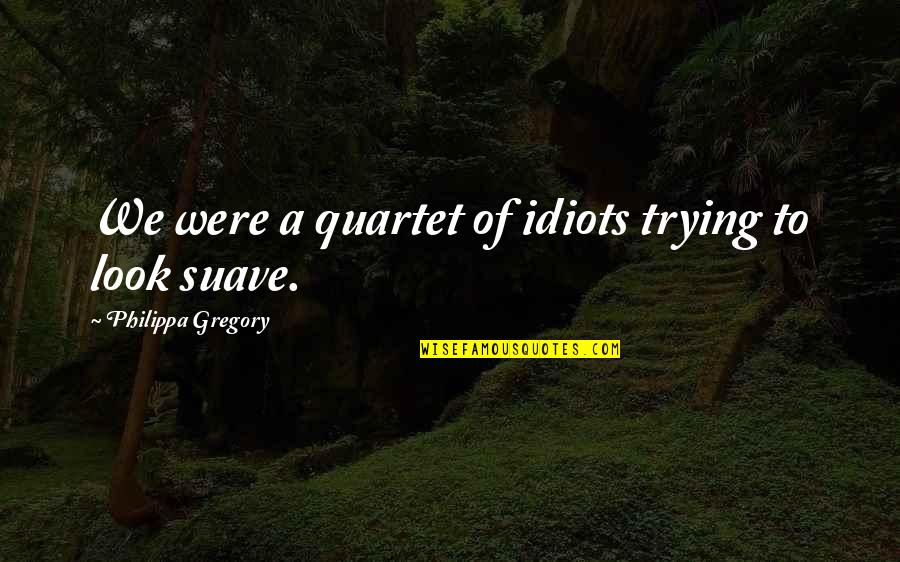 Quartet Quotes By Philippa Gregory: We were a quartet of idiots trying to