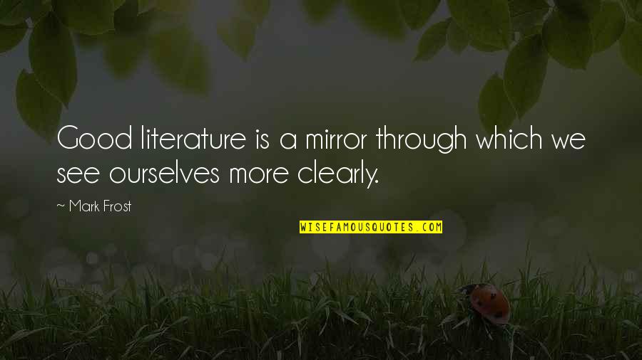 Quartic Regression Quotes By Mark Frost: Good literature is a mirror through which we