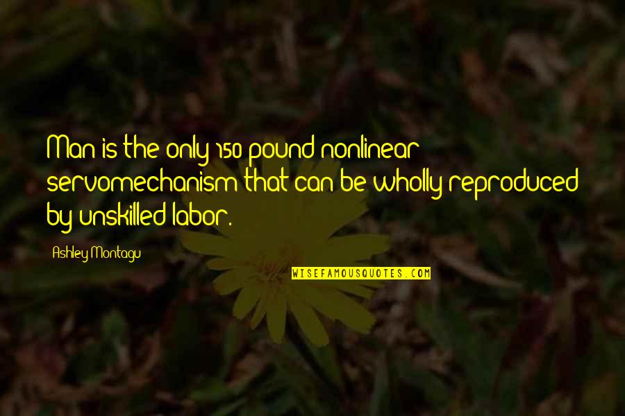 Quartier Quotes By Ashley Montagu: Man is the only 150 pound nonlinear servomechanism