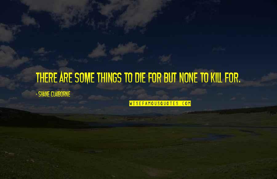 Quartiers De Montreal Quotes By Shane Claiborne: There are some things to die for but Quartiers De Montreal Quotes By Shane Claiborne: There are some things to die for but