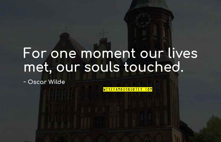 Quas Quotes By Oscar Wilde: For one moment our lives met, our souls