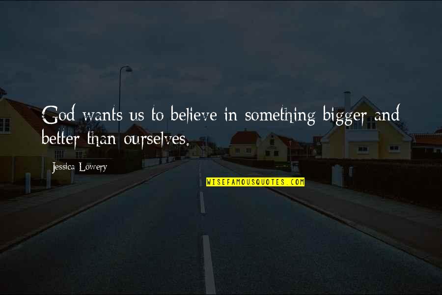 Quasars Arcade Quotes By Jessica Lowery: God wants us to believe in something bigger