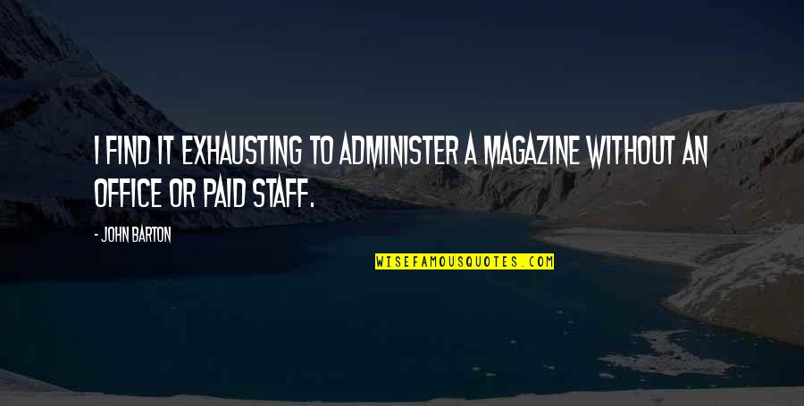 Quasthoffs Flowers Quotes By John Barton: I find it exhausting to administer a magazine