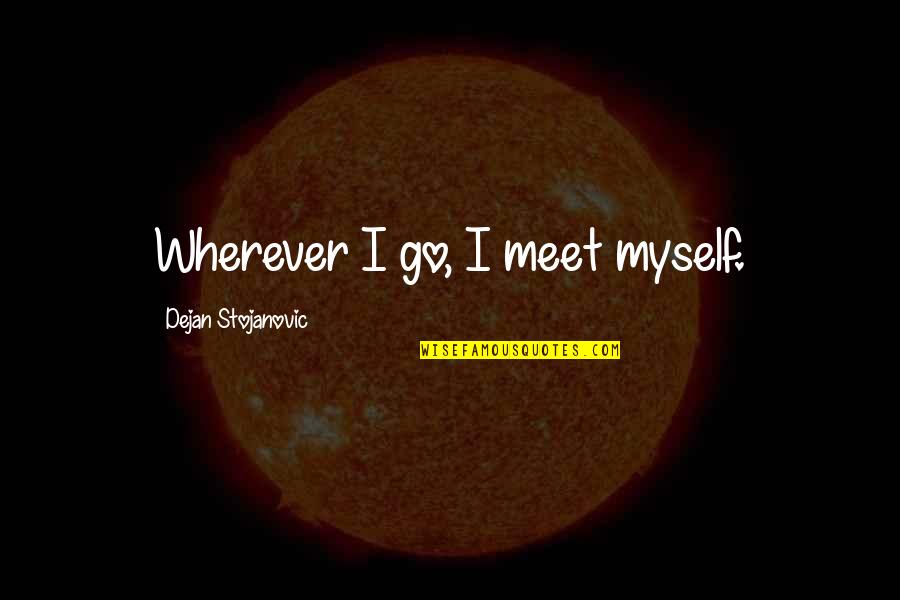 Quatation Quotes By Dejan Stojanovic: Wherever I go, I meet myself.