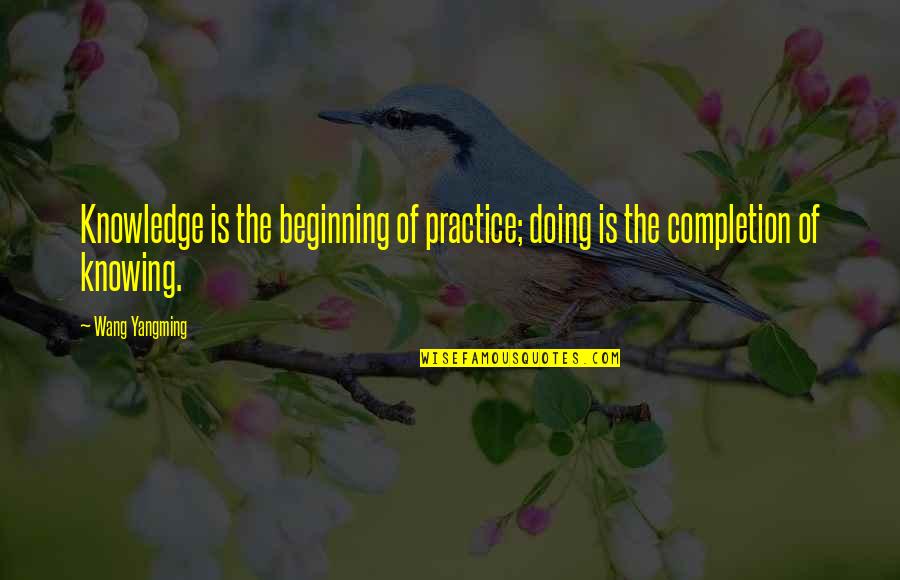 Quatermass Quotes By Wang Yangming: Knowledge is the beginning of practice; doing is