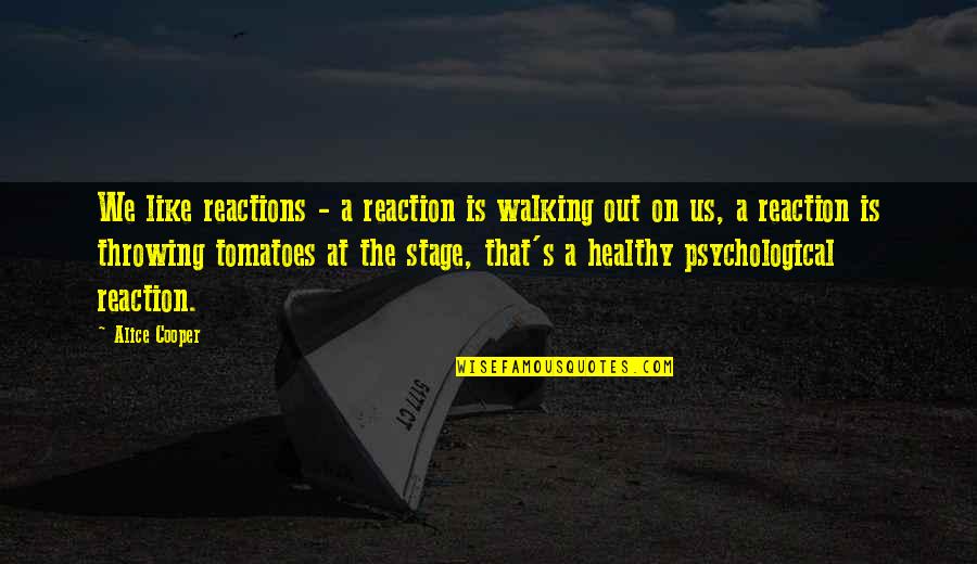 Quatrain Example Quotes By Alice Cooper: We like reactions - a reaction is walking Quatrain Example Quotes By Alice Cooper: We like reactions - a reaction is walking