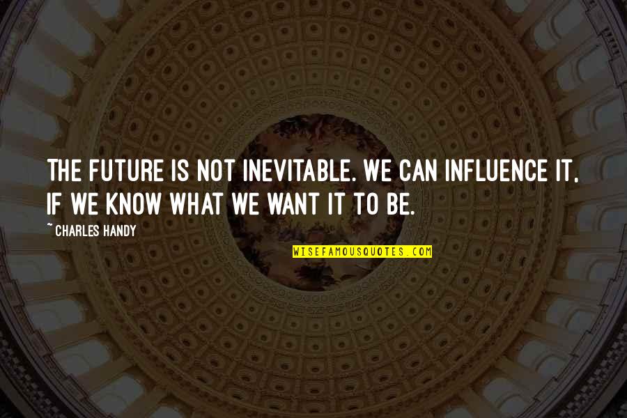 Quatrain Example Quotes By Charles Handy: The future is not inevitable. We can influence