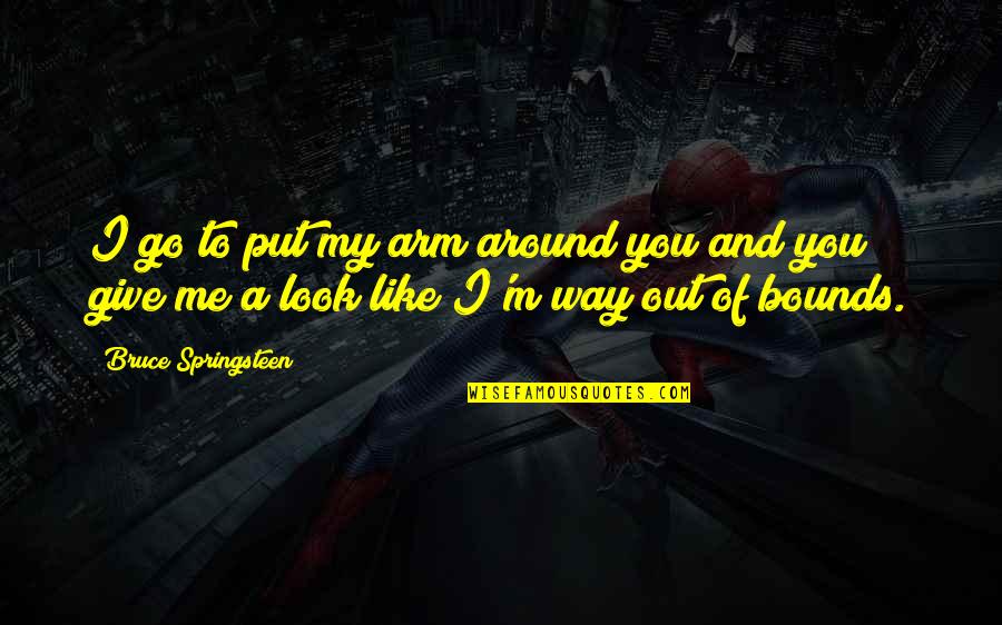 Quatrain Quotes By Bruce Springsteen: I go to put my arm around you Quatrain Quotes By Bruce Springsteen: I go to put my arm around you