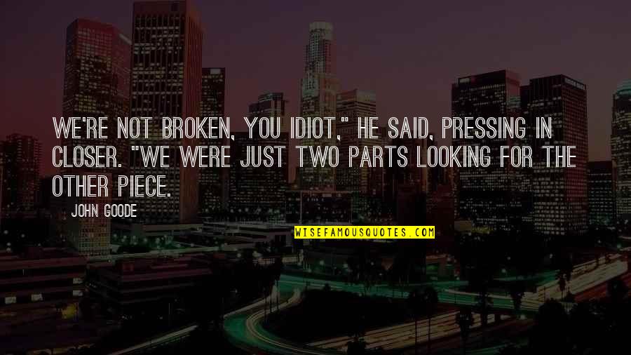 Quatrano Family Quotes By John Goode: We're not broken, you idiot," he said, pressing Quatrano Family Quotes By John Goode: We're not broken, you idiot," he said, pressing