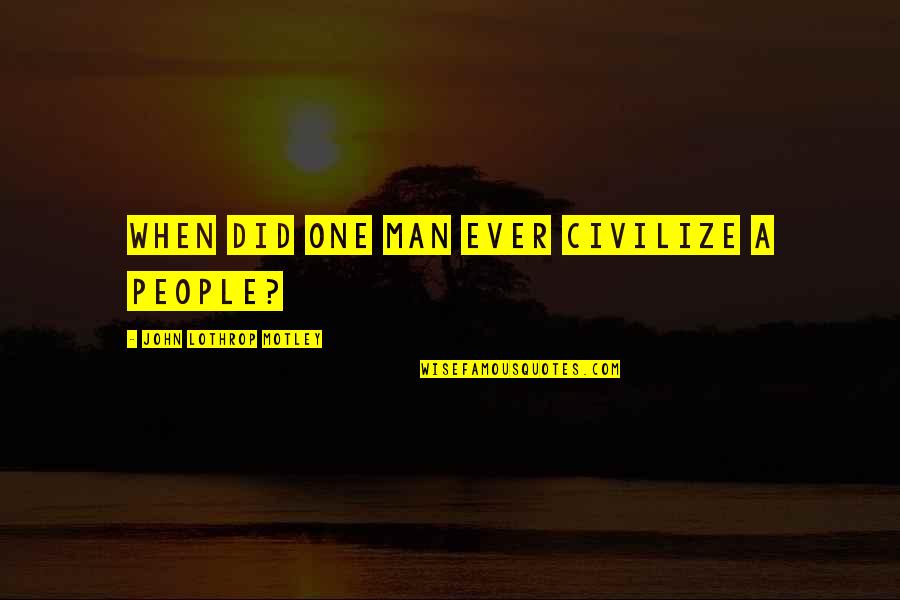 Quatrano Family Quotes By John Lothrop Motley: When did one man ever civilize a people? Quatrano Family Quotes By John Lothrop Motley: When did one man ever civilize a people?