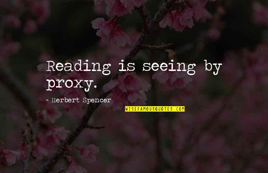 Quatre Vingt Quotes By Herbert Spencer: Reading is seeing by proxy.