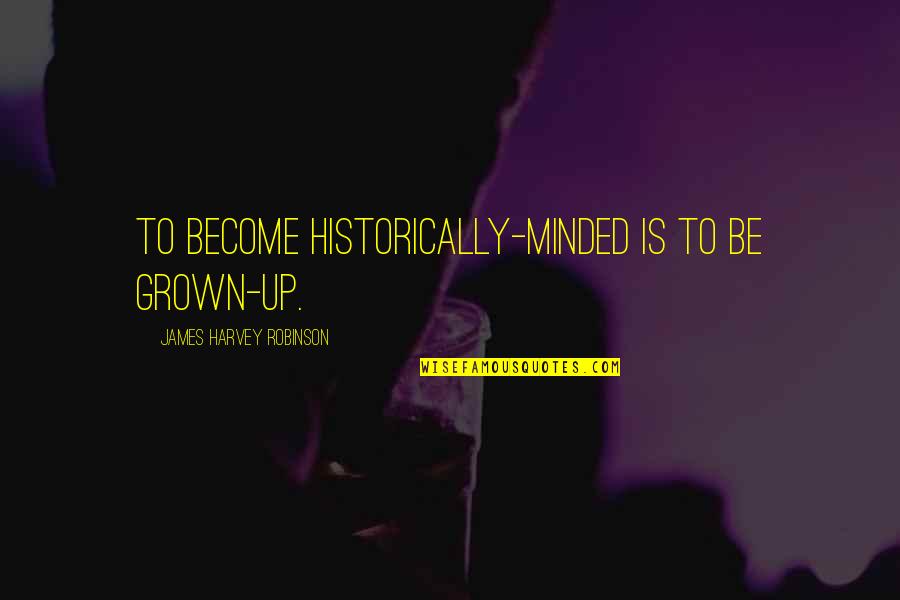 Quatrefoil Mirror Quotes By James Harvey Robinson: To become historically-minded is to be grown-up. Quatrefoil Mirror Quotes By James Harvey Robinson: To become historically-minded is to be grown-up.