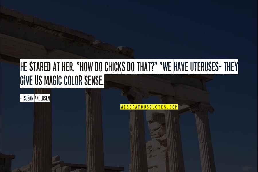 Quattordio Al Quotes By Susan Andersen: He stared at her. "How do chicks do Quattordio Al Quotes By Susan Andersen: He stared at her. "How do chicks do