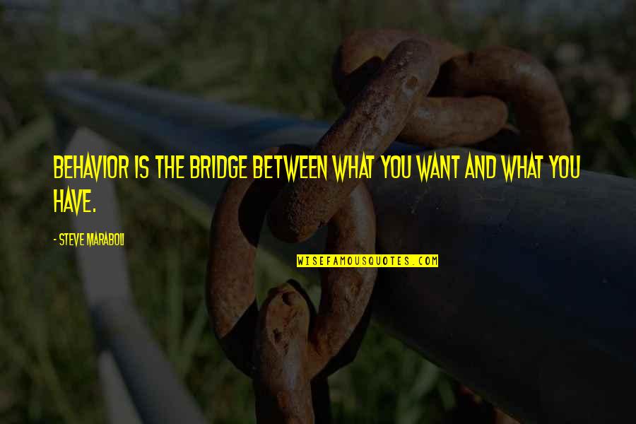 Quattrocchi Family From Sulmona Quotes By Steve Maraboli: BEHAVIOR is the bridge between what you want Quattrocchi Family From Sulmona Quotes By Steve Maraboli: BEHAVIOR is the bridge between what you want
