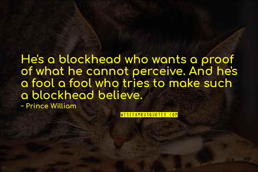 Quattrocchi Kingston Quotes By Prince William: He's a blockhead who wants a proof of