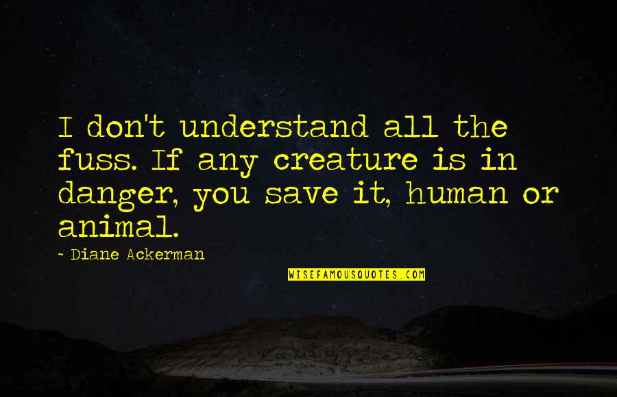 Quatum Quotes By Diane Ackerman: I don't understand all the fuss. If any Quatum Quotes By Diane Ackerman: I don't understand all the fuss. If any