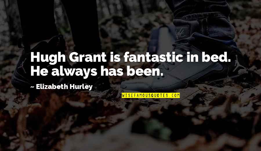 Quatuor Zaide Quotes By Elizabeth Hurley: Hugh Grant is fantastic in bed. He always Quatuor Zaide Quotes By Elizabeth Hurley: Hugh Grant is fantastic in bed. He always
