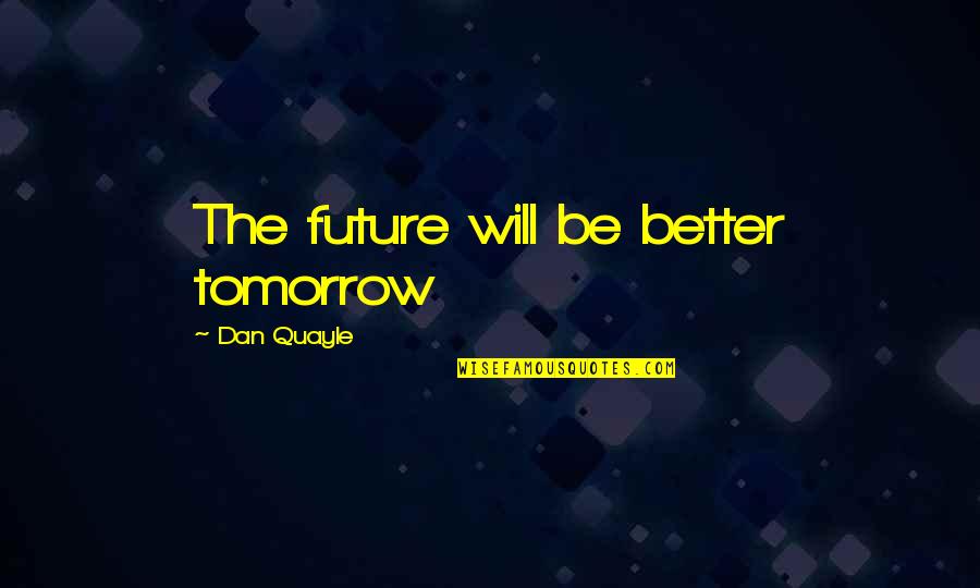 Quayle Quotes By Dan Quayle: The future will be better tomorrow