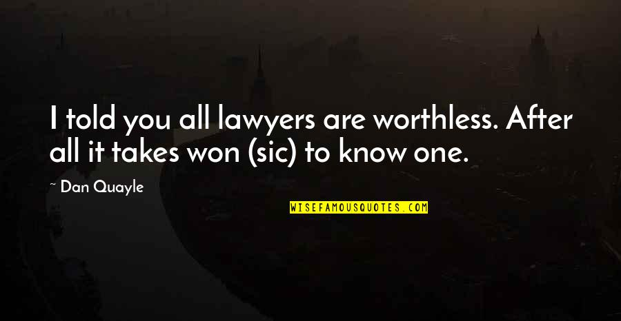 Quayle Quotes By Dan Quayle: I told you all lawyers are worthless. After