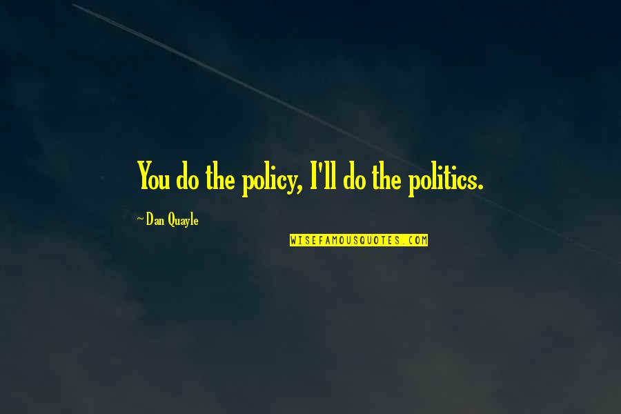 Quayle Quotes By Dan Quayle: You do the policy, I'll do the politics.