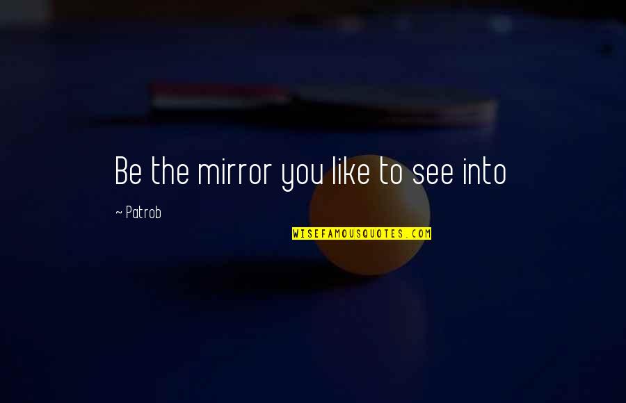 Quaylensinhvientam Quotes By Patrob: Be the mirror you like to see into