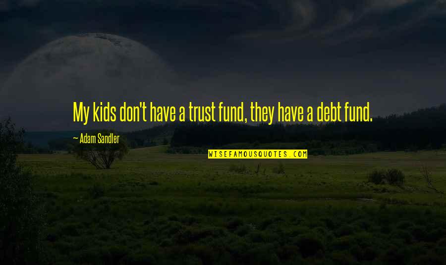 Qudrat Ullah Shahab Quotes By Adam Sandler: My kids don't have a trust fund, they