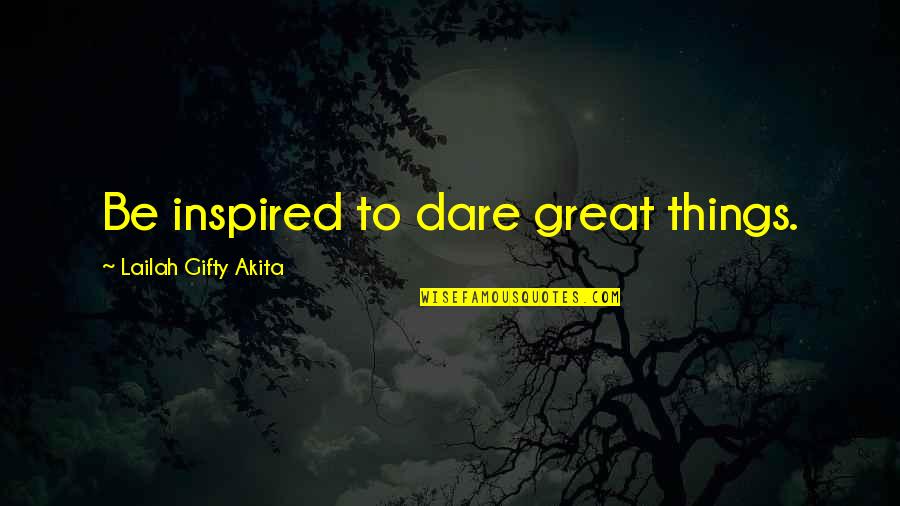 Qudsiyah Quotes By Lailah Gifty Akita: Be inspired to dare great things.