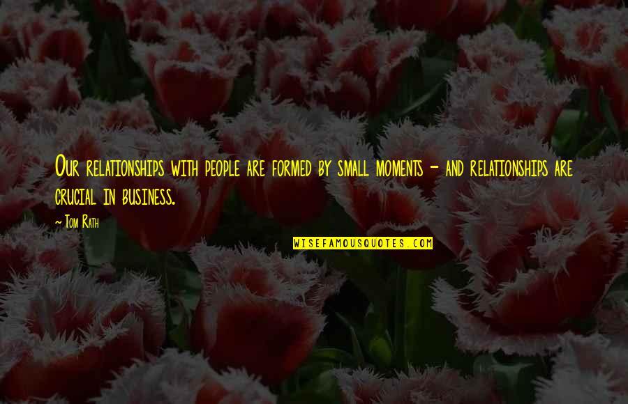 Que Es La Vida Quotes By Tom Rath: Our relationships with people are formed by small Que Es La Vida Quotes By Tom Rath: Our relationships with people are formed by small