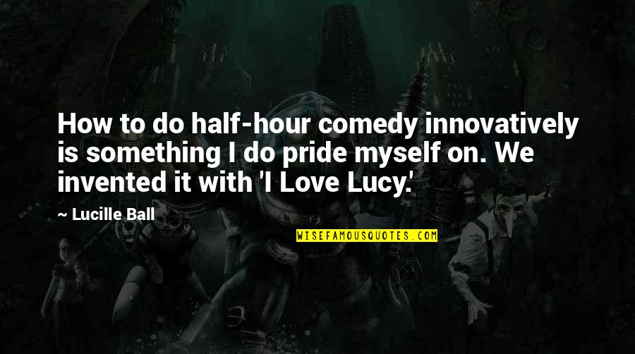 Que Lastima Quotes By Lucille Ball: How to do half-hour comedy innovatively is something