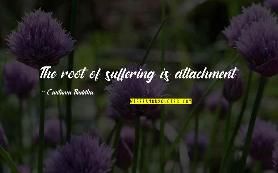 Que Nunca Nos Quotes By Gautama Buddha: The root of suffering is attachment Que Nunca Nos Quotes By Gautama Buddha: The root of suffering is attachment