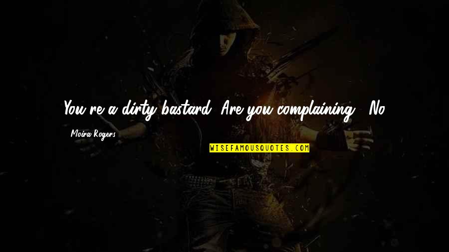 Que Sera Quotes By Moira Rogers: You're a dirty bastard""Are you complaining?""No Que Sera Quotes By Moira Rogers: You're a dirty bastard""Are you complaining?""No