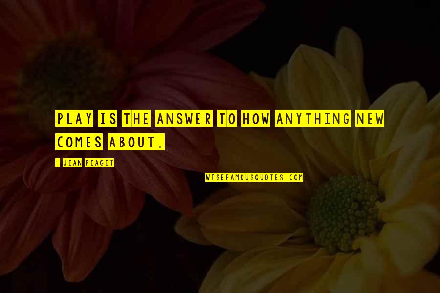 Que Tengas Un Lindo Dia Quotes By Jean Piaget: Play is the answer to how anything new Que Tengas Un Lindo Dia Quotes By Jean Piaget: Play is the answer to how anything new