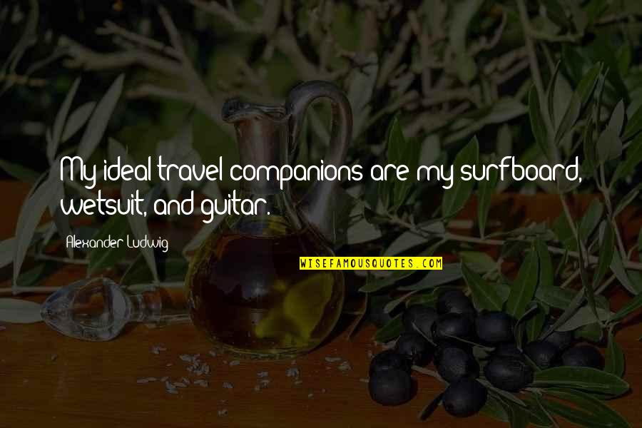Queasiness Quotes By Alexander Ludwig: My ideal travel companions are my surfboard, wetsuit,