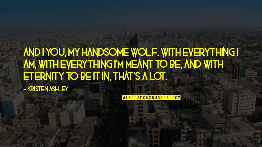 Queasiness Quotes By Kristen Ashley: And I you, my handsome wolf. With everything