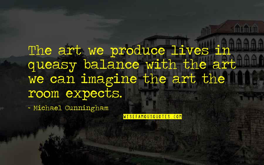 Queasy Quotes By Michael Cunningham: The art we produce lives in queasy balance