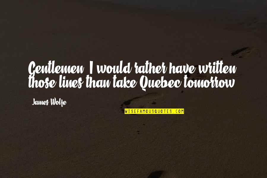 Quebec's Quotes By James Wolfe: Gentlemen, I would rather have written those lines