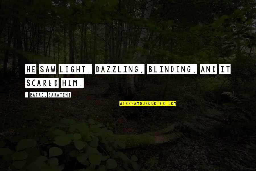 Quebrachol Quotes By Rafael Sabatini: He saw light, dazzling, blinding, and it scared Quebrachol Quotes By Rafael Sabatini: He saw light, dazzling, blinding, and it scared