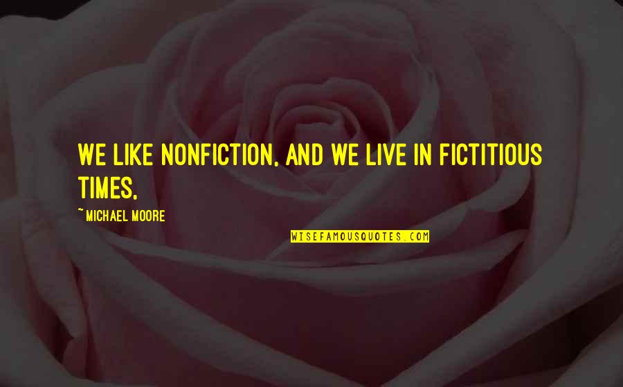Quebradas Pizza Quotes By Michael Moore: We like nonfiction, and we live in fictitious Quebradas Pizza Quotes By Michael Moore: We like nonfiction, and we live in fictitious